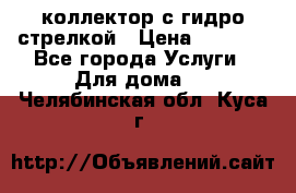 коллектор с гидро стрелкой › Цена ­ 8 000 - Все города Услуги » Для дома   . Челябинская обл.,Куса г.